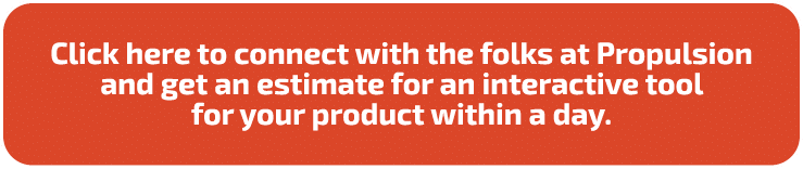  Click here to connect with the folks at Propulsion and get an estimate for an interactive tool for your product with   