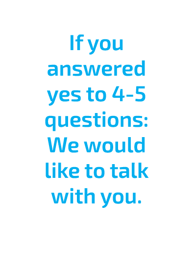  If you answered yes to 4-5 questions: We would like to talk with you 